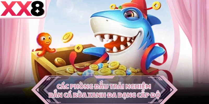 Các phòng đấu trải nghiệm Bắn Cá Rùa Xanh đa dạng cấp độ