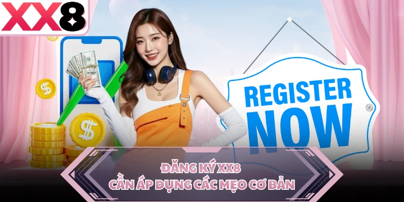 Đăng ký XX8 cần áp dụng các mẹo cơ bản