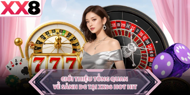 Giới thiệu tổng quan về sảnh DG tại XX8 hot hit