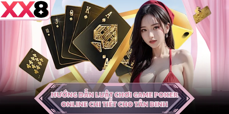 Hướng dẫn luật chơi game poker online chi tiết cho tân binh