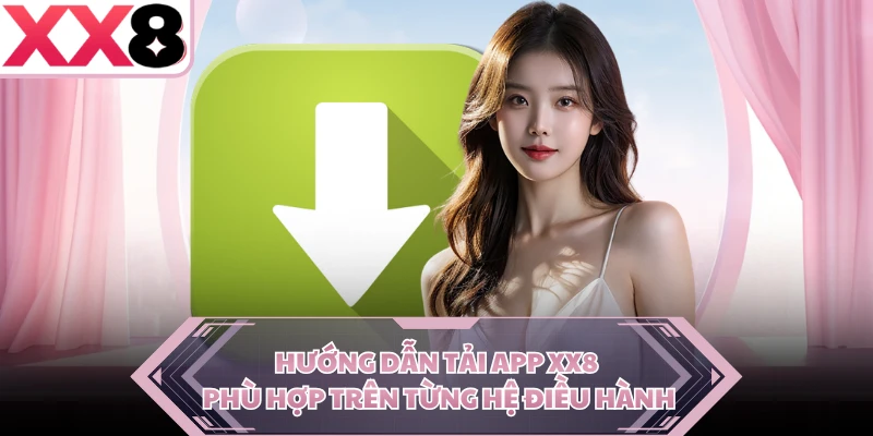 Hướng dẫn tải app XX8 phù hợp trên từng hệ điều hành