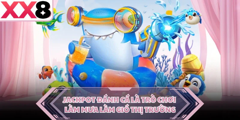 Jackpot đánh cá là trò chơi làm mưa làm gió thị trường