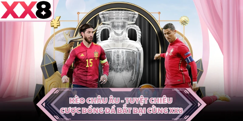 Kèo Châu Âu - Tuyệt Chiêu Cược Bóng Đá Bất Bại Cùng XX8