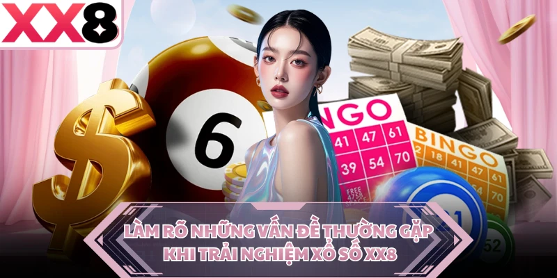Làm rõ những vấn đề thường gặp khi trải nghiệm xổ số XX8