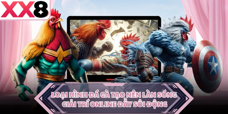 Loại hình đá gà tạo nên làn sóng giải trí online đầy sôi động