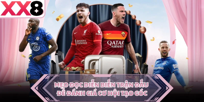 Mẹo đọc diễn biến trận đấu để đánh giá cơ hội tạo góc
