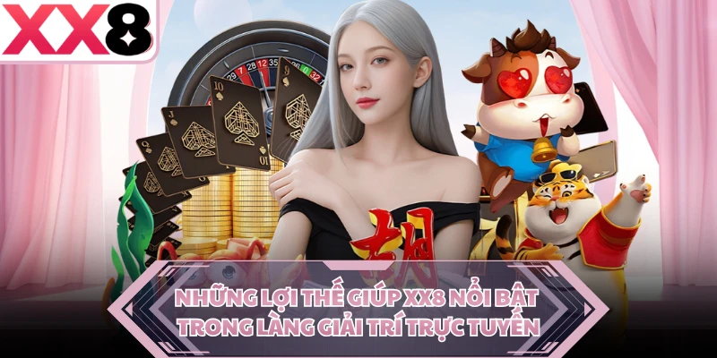 Những lợi thế giúp XX8 nổi bật trong làng giải trí trực tuyến