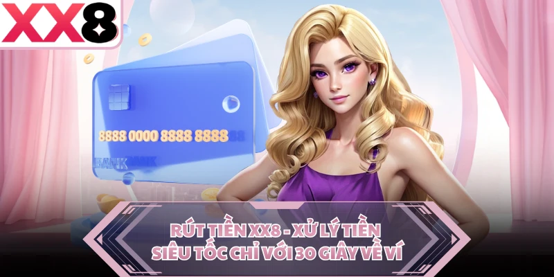 Rút Tiền XX8 - Xử Lý Tiền Siêu Tốc Chỉ Với 30 Giây Về Ví